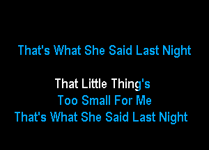That's What She Said Last Night

That Little Thing's
Too Small For Me
That's What She Said Last Night