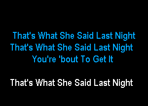 That's What She Said Last Night
That's What She Said Last Night
You're 'bout To Get It

That's What She Said Last Night