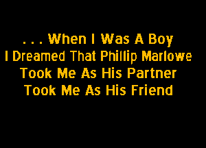 ...When I Was A Boy
I Dreamed That Phillip Marlowe
Took Me As His Partner

Took Me As His Friend