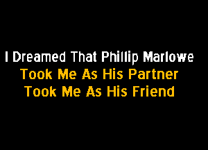 I Dreamed That Phillip Marlowe
Took Me As His Partner

Took Me As His Friend