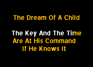 The Dream Of A Child

The Key And The Time

Are At His Command
If He Knows It