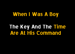 When I Was A Boy

The Key And The Time
Are At His Command