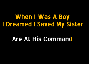 When I Was A Boy
I Dreamed I Saved My Sister

Are At His Command