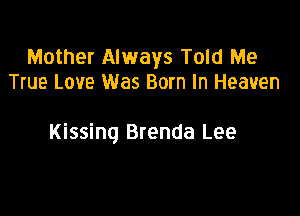 Mother Always Told Me
True Love Was Born In Heaven

Kissing Brenda Lee