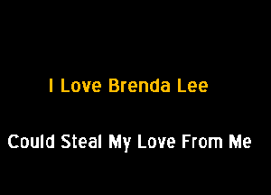 I Love Brenda Lee

Could Steal My Love From Me