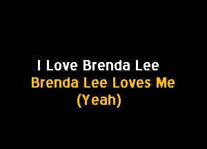 I Love Brenda Lee

Brenda Lee Loves Me
(Yeah)