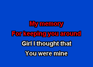 My memory

For keeping you around
Girl I thought that
You were mine
