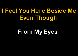 I Feel You Here Beside Me
Even Though

From My Eyes