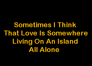 Sometimes I Think

That Love Is Somewhere
Living On An Island
All Alone