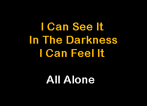 I Can See It
In The Darkness

I Can Feel It

All Alone