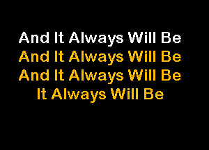 And It Always Will Be
And It Always Will Be

And It Always Will Be
It Always Will Be