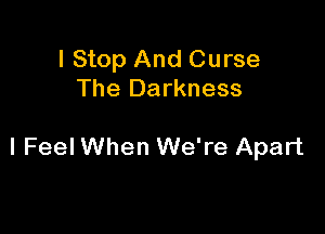 I Stop And Curse
The Darkness

I Feel When We're Apart