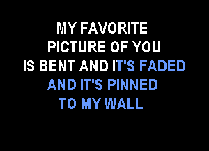 MY FAVORITE
PICTURE OF YOU
IS BENT AND IT'S FADED

AND IT'S PINNED
TO MY WALL