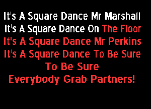 It's A Square Dance Mr Marshall
It's A Square Dance On The Floor
It's A Square Dance Mr Perkins
It's A Square Dance To Be Sure
To Be Sure
Everybody Grab Partners!