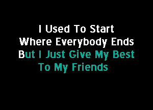 I Used To Start
Where Everybody Ends
But I Just Give My Best

To My Friends
