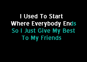 I Used To Start
Where Everybody Ends
50 I Just Give My Best

To My Friends