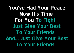 You've Had Your Peace
Now It's Time
For You To Fight
Just Give Your Best
To Your Friends
And... Just Give Your Best
To Your Friends