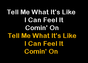 Tell Me What It's Like
lCan Feel It
Comin' On

Tell Me What It's Like
I Can Feel It
Comin' On