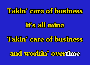 Takin' care of business
it's all mine
Takin' care of business

and workin' overtime