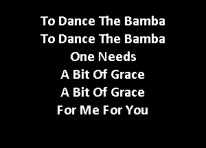 To Dance The Bamba
To Dance The Bamba
One Needs

A Bit Of Grace
A Bit Of Grace
For Me For You