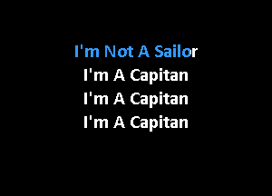 I'm Not A Sailor
I'm A Capitan

I'm A Capitan
I'm A Capitan