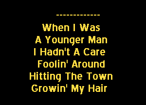 When I Was
A Younger Man
I Hadn't A Care

Foolin' Around
Hitting The Town
Growin' My Hair