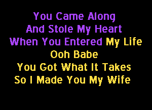 You Came Along
And Stole My Heart
When You Entered My Life
Ooh Babe

You Got What It Takes
So I Made You My Wife