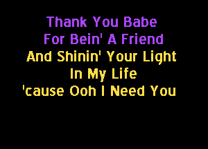 Thank You Babe
For Bein' A Friend
And Shinin' Your Light
In My Life

'cause Ooh I Need You