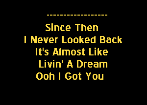 Since Then
I Never Looked Back
It's Almost Like

Livin' A Dream
Ooh I Got You