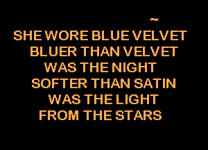 SHE WORE BLUE VELVET
BLUER THAN VELVET
WAS THE NIGHT
SOFTER THAN SATIN
WAS THE LIGHT
FROM THE STARS