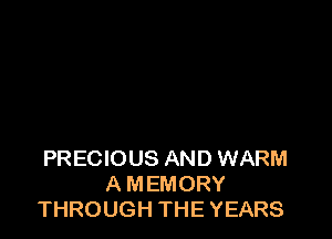 PRECIOUS AND WARM
A MEMORY
THROUGH THE YEARS
