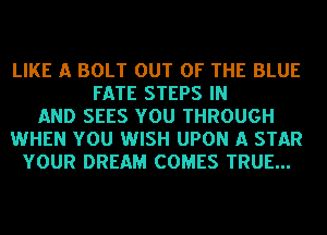 LIKE A BOLT OUT OF THE BLUE
FATE STEPS IN
AND SEES YOU THROUGH
WHEN YOU WISH UPON A STAR
YOUR DREAM COMES TRUE...