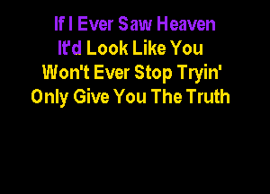 lfl Ever Saw Heaven
It'd Look Like You
Won't Ever Stop Tryin'
Only Give You The Truth