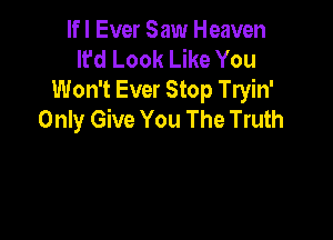 lfl Ever Saw Heaven
It'd Look Like You
Won't Ever Stop Tryin'
Only Give You The Truth