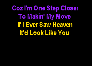 002 I'm One Step Closer
To Makin' My Move
lfl Ever Saw Heaven

It'd Look Like You