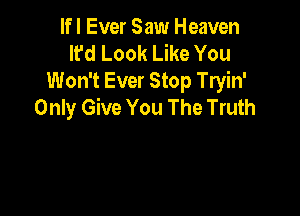 lfl Ever Saw Heaven
It'd Look Like You
Won't Ever Stop Tryin'
Only Give You The Truth