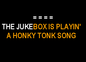 THE JUKEBOX IS PLAYIN'

A HONKY TONK SONG