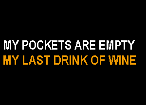 MY POCKETS ARE EMPTY

MY LAST DRINK OF WINE