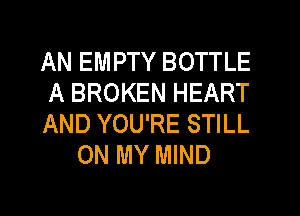 AN EMPTY BOTTLE

A BROKEN HEART

AND YOU'RE STILL
ON MY MIND