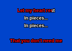 Let my heart rest

In pieces...
In pieces...

That you don't need me