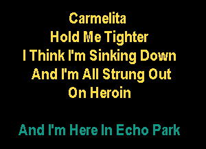 Carmelita
Hold Me Tighter
lThink I'm Sinking Down
And I'm All Strung Out

On Heroin

And I'm Here In Echo Park