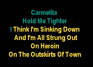 Carmelita
Hold Me Tighter
I Think I'm Sinking Down

And I'm All Strung Out
On Heroin
On The Outskirts Of Town