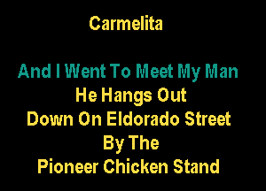 Carmelita

And I Went To Meet My Man

He Hangs Out
Down On Eldorado Street
ByThe
Pioneer Chicken Stand