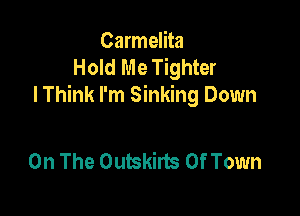 Carmelita
Hold Me Tighter
I Think I'm Sinking Down

On The Outskirts Of Town