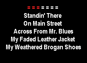 Standin' There
On Main Street
Across From Mr. Blues
My Faded Leather Jacket
My Weathered Brogan Shoes