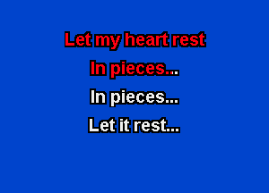 Let my heart rest
In pieces...

In pieces...

Let it rest...