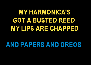 MY HARMONICA'S
GOT A BUSTED REED
MY LIPS ARE CHAPPED

AND PAPERS AND OREOS