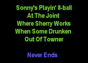 Sonny's Playin' 8-ball
At The Joint
Where Sherry Works

When Some Drunken
Out Of Towner

Never Ends