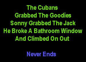 The Cubans
Grabbed The Goodies
Sonny Grabbed The Jack
He Broke A Bathroom Window

And Climbed 0n Out

Never Ends
