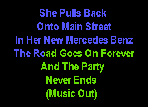 She Pulls Back
Onto Main Street
In Her New Mercedes Benz

The Road Goes On Forever
And The Party
Never Ends
(Music Out)